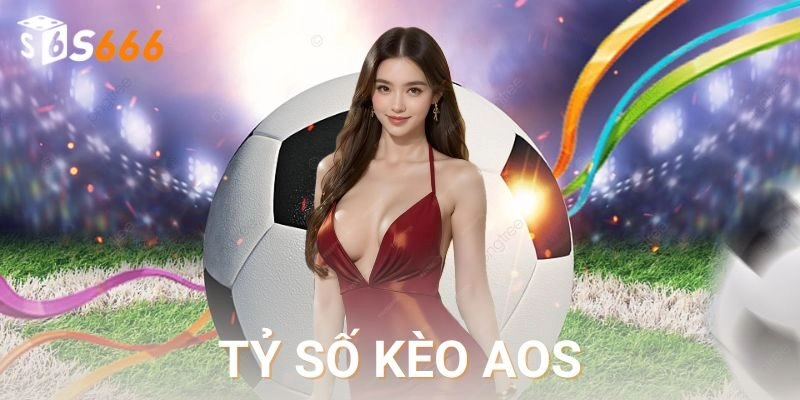 Kèo tỷ số aos là gì và tại sao nhiều người lựa chọn?