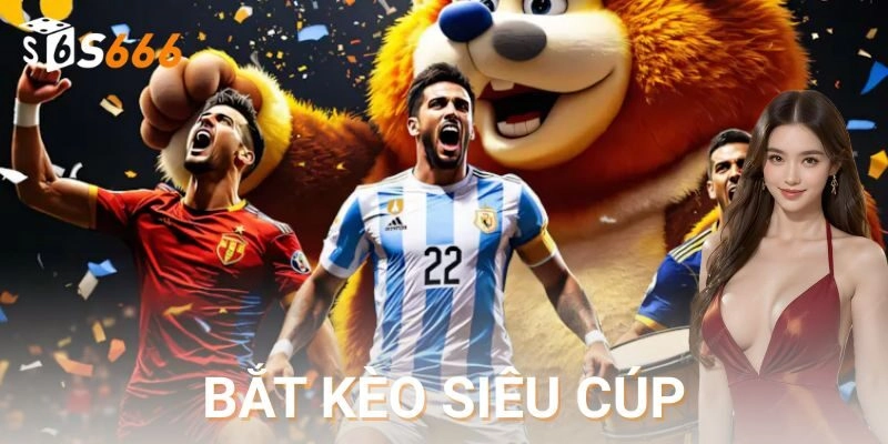 Sức hút từ các kèo siêu cúp