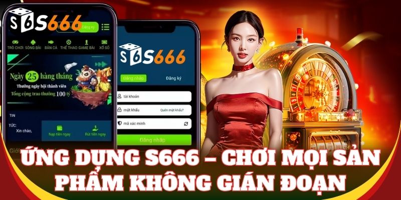 Ứng dụng S666 – Chơi mọi sản phẩm không gián đoạn